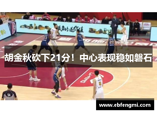 胡金秋砍下21分!中心表现稳如磐石